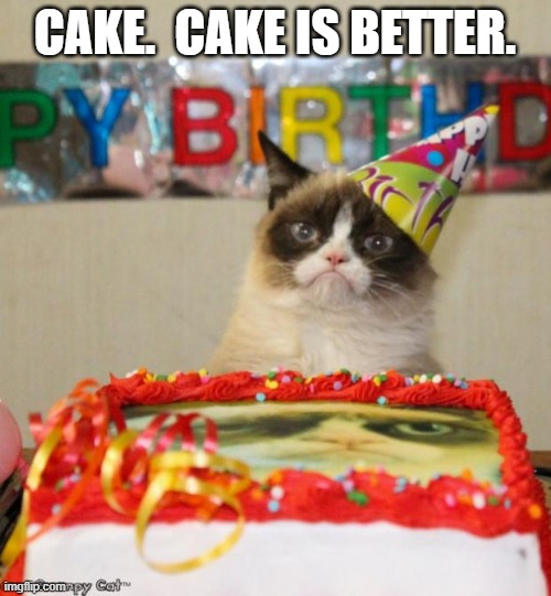 Grumpy Cat Birthday Meme | CAKE.  CAKE IS BETTER. | image tagged in memes,grumpy cat birthday,grumpy cat | made w/ Imgflip meme maker