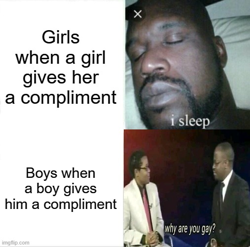 Sleeping Shaq | Girls when a girl gives her a compliment; Boys when a boy gives him a compliment | image tagged in memes,sleeping shaq | made w/ Imgflip meme maker