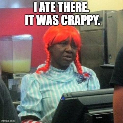wendys | I ATE THERE.  IT WAS CRAPPY. | image tagged in wendys | made w/ Imgflip meme maker