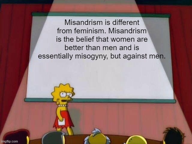 Sexism against men is a thing and is different from feminism |  Misandrism is different from feminism. Misandrism is the belief that women are better than men and is essentially misogyny, but against men. | image tagged in lisa simpson's presentation,sexism,sexist,misogyny,serious,the more you know | made w/ Imgflip meme maker