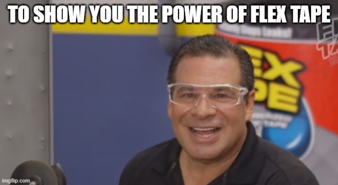 TO SHOW YOU THE POWER OF FLEX TAPE | made w/ Imgflip meme maker