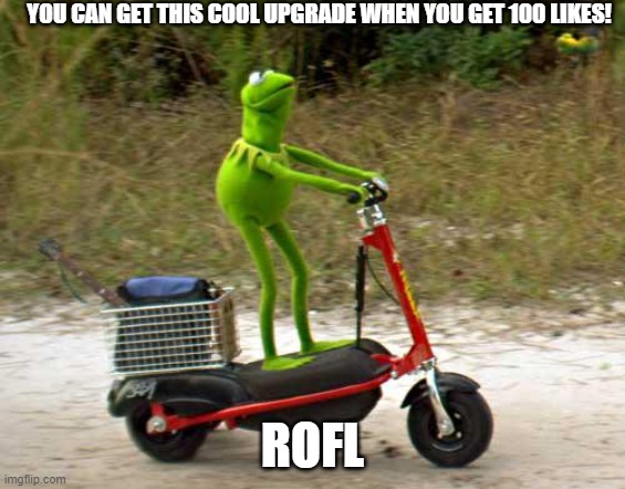 Kermit scooter | YOU CAN GET THIS COOL UPGRADE WHEN YOU GET 100 LIKES! ROFL | image tagged in kermit scooter | made w/ Imgflip meme maker