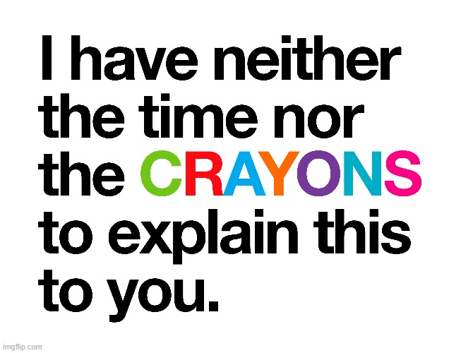 No time for Crayons | image tagged in stupid people,idiots,idiot,stupid,ignorant | made w/ Imgflip meme maker