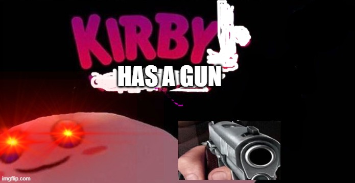 kirby | HAS A GUN | image tagged in kirby | made w/ Imgflip meme maker