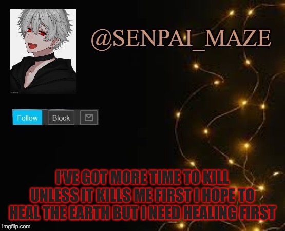 Song lyrics because I’m bored | I’VE GOT MORE TIME TO KILL UNLESS IT KILLS ME FIRST I HOPE TO HEAL THE EARTH BUT I NEED HEALING FIRST | image tagged in song lyrics | made w/ Imgflip meme maker