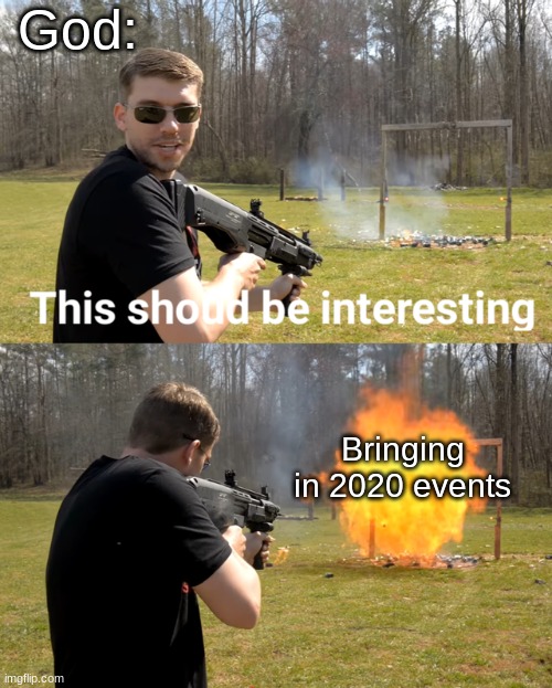 Straight facts | God:; Bringing in 2020 events | image tagged in gun,pog | made w/ Imgflip meme maker