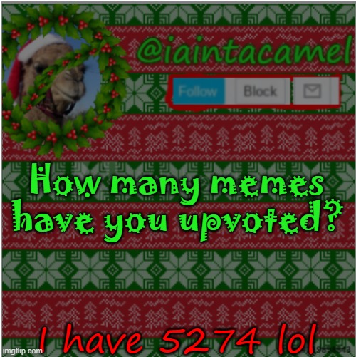 How many memes have you upvoted? I have 5274 lol | image tagged in iaintacamel | made w/ Imgflip meme maker