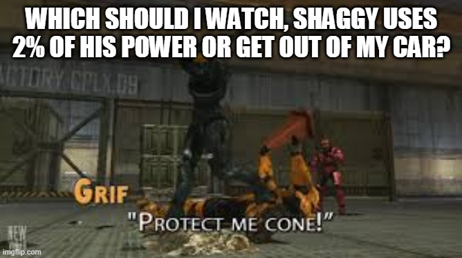 Protect me cone | WHICH SHOULD I WATCH, SHAGGY USES 2% OF HIS POWER OR GET OUT OF MY CAR? | image tagged in protect me cone | made w/ Imgflip meme maker