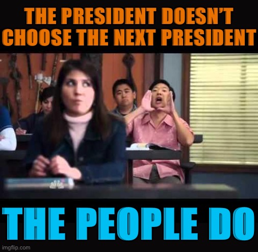 Loud for those in the back. | THE PRESIDENT DOESN’T CHOOSE THE NEXT PRESIDENT; THE PEOPLE DO | image tagged in booooo,democracy,i love democracy,election 2020,2020 elections,elections | made w/ Imgflip meme maker