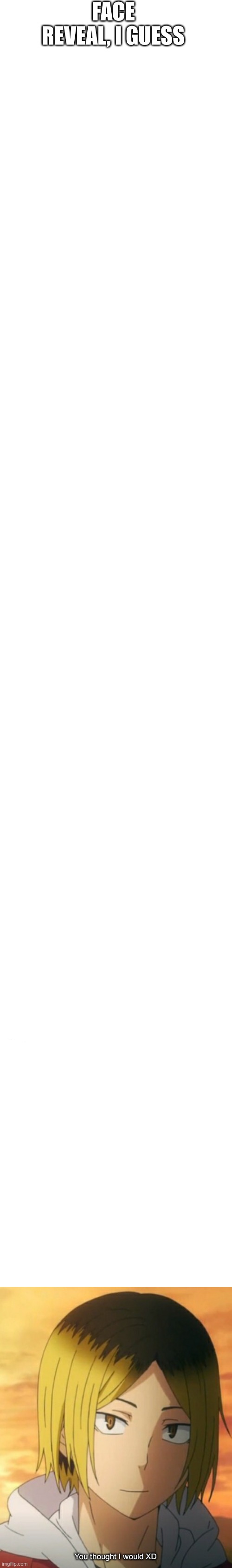 long white template | FACE REVEAL, I GUESS; You thought I would XD | image tagged in long white template | made w/ Imgflip meme maker