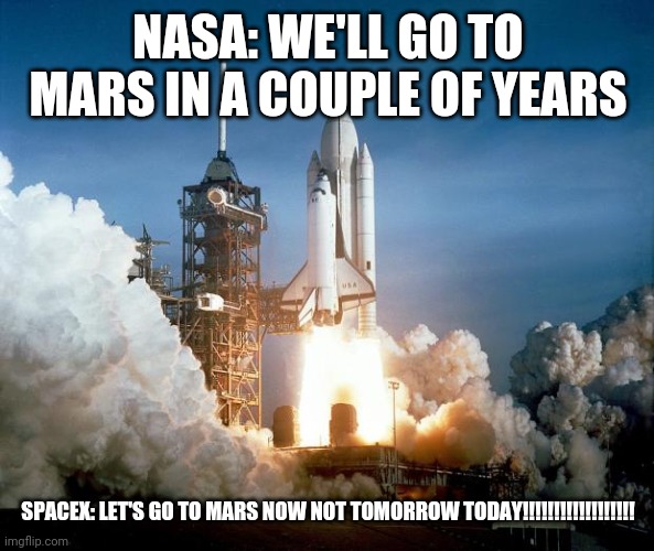 Rocket Launch | NASA: WE'LL GO TO MARS IN A COUPLE OF YEARS; SPACEX: LET'S GO TO MARS NOW NOT TOMORROW TODAY!!!!!!!!!!!!!!!!!! | image tagged in rocket launch | made w/ Imgflip meme maker