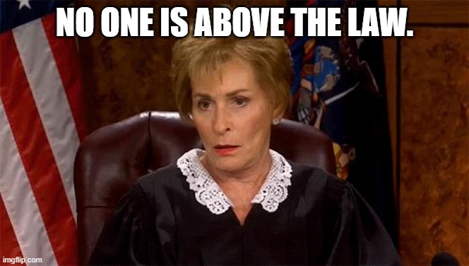 Judge Judy Unimpressed | NO ONE IS ABOVE THE LAW. | image tagged in judge judy unimpressed | made w/ Imgflip meme maker