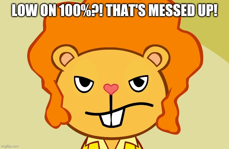 Jealousy Disco Bear (HTF) | LOW ON 100%?! THAT'S MESSED UP! | image tagged in jealousy disco bear htf | made w/ Imgflip meme maker