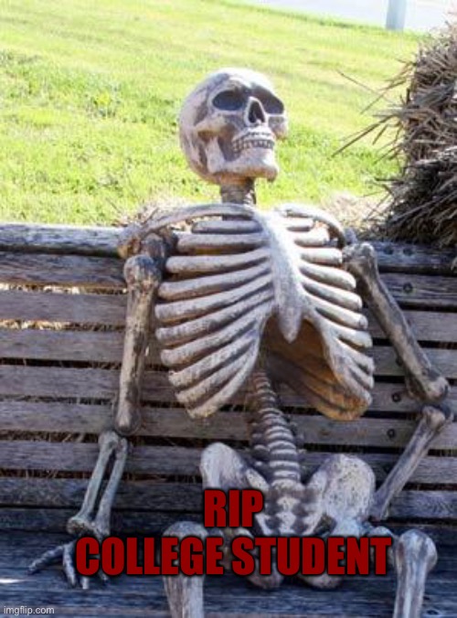 Rip College Student | RIP COLLEGE STUDENT | image tagged in memes,waiting skeleton,rip,college | made w/ Imgflip meme maker