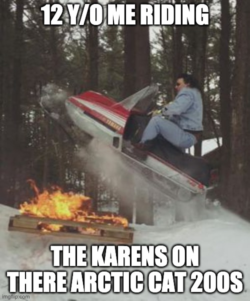 Still Gonna Send It | 12 Y/O ME RIDING; THE KARENS ON THERE ARCTIC CAT 200S | image tagged in still gonna send it,snowmobile,funny,memes,gifs,elon musk | made w/ Imgflip meme maker