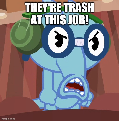 Pissed-Off Sniffles (HTF) | THEY'RE TRASH AT THIS JOB! | image tagged in pissed-off sniffles htf | made w/ Imgflip meme maker