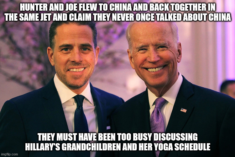 The subject of China never came up once | HUNTER AND JOE FLEW TO CHINA AND BACK TOGETHER IN THE SAME JET AND CLAIM THEY NEVER ONCE TALKED ABOUT CHINA; THEY MUST HAVE BEEN TOO BUSY DISCUSSING HILLARY'S GRANDCHILDREN AND HER YOGA SCHEDULE | image tagged in liars | made w/ Imgflip meme maker