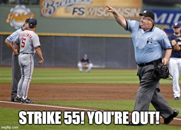 Baseball referee you're out | STRIKE 55! YOU'RE OUT! | image tagged in baseball referee you're out | made w/ Imgflip meme maker