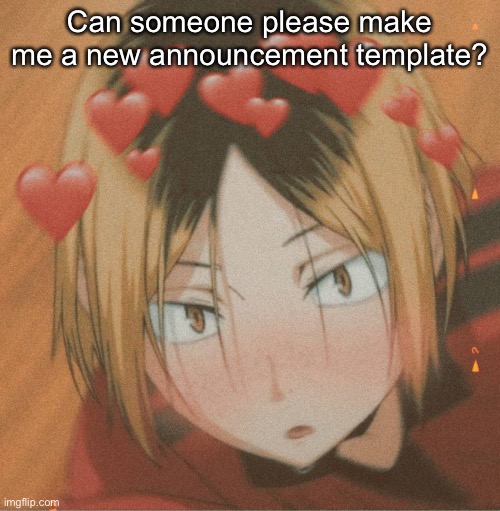 Kenma is HOTT | Can someone please make me a new announcement template? | image tagged in kenma is hott | made w/ Imgflip meme maker