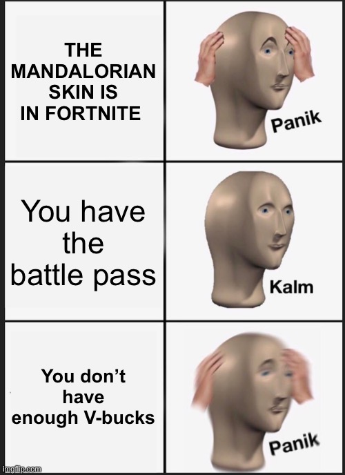 Fortnite | THE MANDALORIAN SKIN IS IN FORTNITE; You have the battle pass; You don’t have enough V-bucks | image tagged in memes,panik kalm panik | made w/ Imgflip meme maker