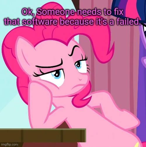 Confessive Pinkie Pie (MLP) | Ok, Someone needs to fix that software because it's a failed. | image tagged in confessive pinkie pie mlp | made w/ Imgflip meme maker