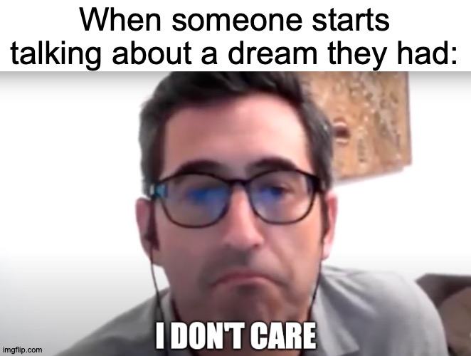 Holy War |  When someone starts talking about a dream they had: | image tagged in sam seder i don't care,memes,dreams,and,stuff | made w/ Imgflip meme maker