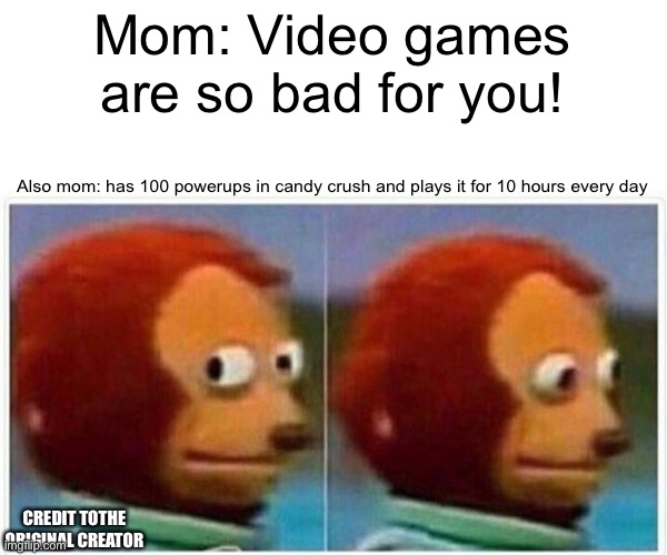 Monkey Puppet | Mom: Video games are so bad for you! Also mom: has 100 powerups in candy crush and plays it for 10 hours every day; CREDIT TOTHE ORIGINAL CREATOR | image tagged in memes,monkey puppet | made w/ Imgflip meme maker