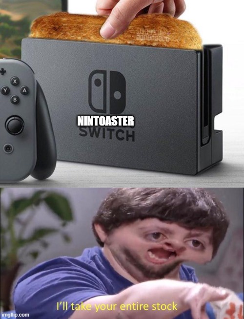 nintoaster switch | NINTOASTER | image tagged in i'll take your entire stock,nintendo | made w/ Imgflip meme maker
