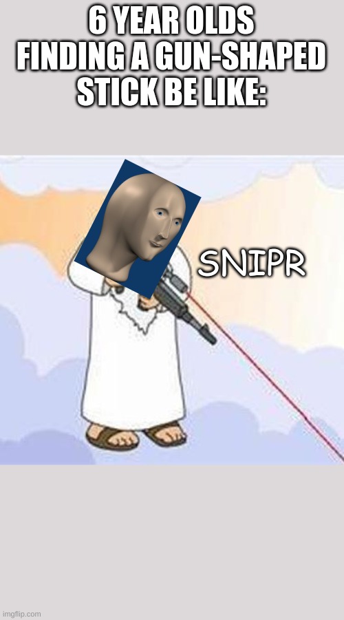 meme man snipr | 6 YEAR OLDS FINDING A GUN-SHAPED STICK BE LIKE:; SNIPR | image tagged in god sniper family guy | made w/ Imgflip meme maker