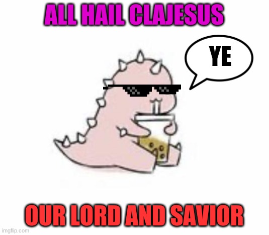 Hail ClaJESUS | ALL HAIL CLAJESUS; YE; OUR LORD AND SAVIOR | image tagged in clajesus,god | made w/ Imgflip meme maker