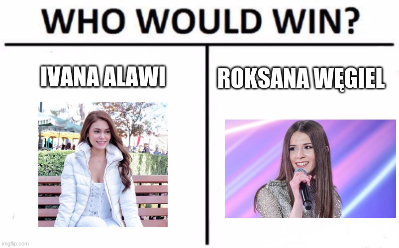 Who Would Win? Meme | IVANA ALAWI; ROKSANA WĘGIEL | image tagged in memes,who would win,funny | made w/ Imgflip meme maker