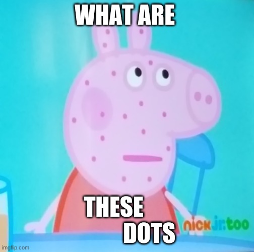 Peppa! What are you doing in my meme? | WHAT ARE; THESE                 DOTS | image tagged in peppa what are you doing in my meme,funny memes | made w/ Imgflip meme maker