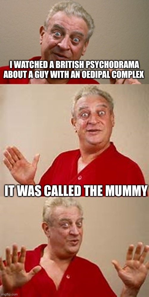 bad pun Dangerfield  | I WATCHED A BRITISH PSYCHODRAMA ABOUT A GUY WITH AN OEDIPAL COMPLEX; IT WAS CALLED THE MUMMY | image tagged in bad pun dangerfield | made w/ Imgflip meme maker