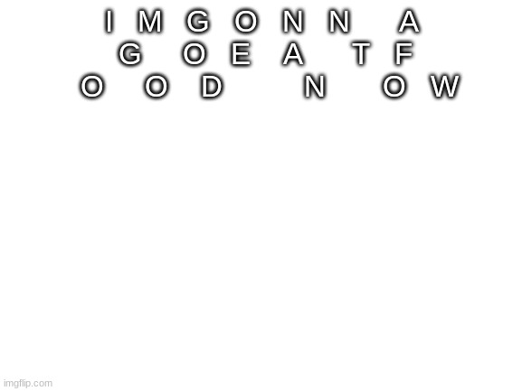 f    o     o                d   s | I   M   G   O   N   N      A    G     O   E    A      T   F     O     O    D          N       O   W | image tagged in blank white template,food | made w/ Imgflip meme maker