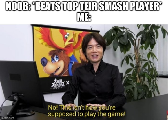 *WHEEZE* | NOOB: *BEATS TOP TEIR SMASH PLAYER*
ME: | image tagged in this isn't how you're supposed to play the game | made w/ Imgflip meme maker