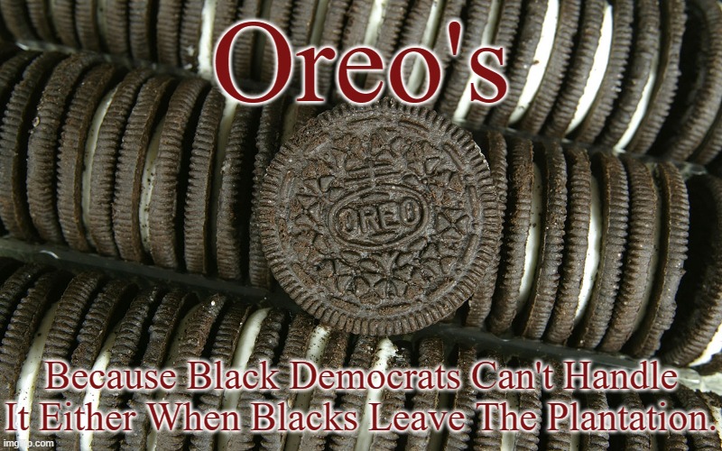 Oreo's; Because Black Democrats Can't Handle It Either When Blacks Leave The Plantation. | image tagged in they're not racist,oreos,black democrats,they only think they're not the racists | made w/ Imgflip meme maker