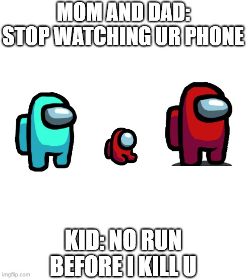 Pure White | MOM AND DAD: STOP WATCHING UR PHONE; KID: NO RUN BEFORE I KILL U | image tagged in pure white | made w/ Imgflip meme maker
