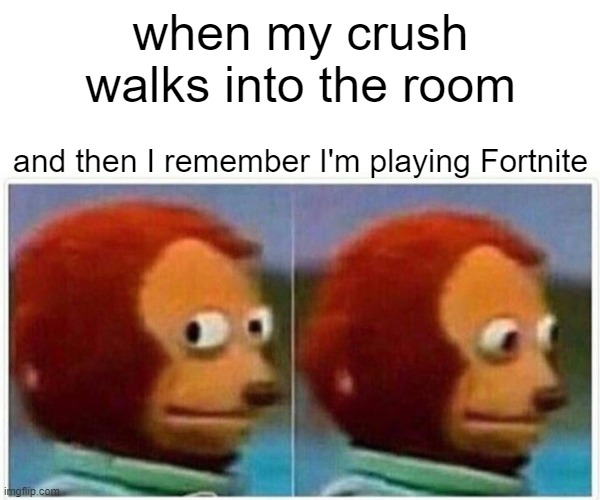 my daily battle | when my crush walks into the room; and then I remember I'm playing Fortnite | image tagged in memes,monkey puppet | made w/ Imgflip meme maker