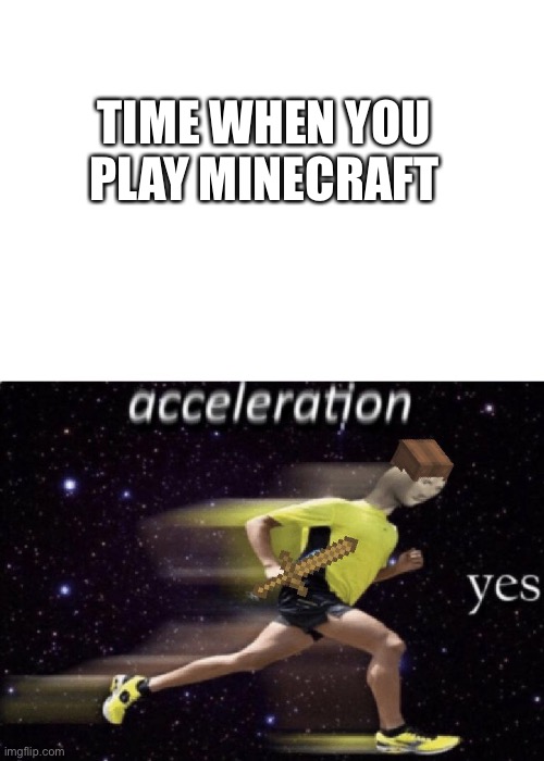 acceleration yes | TIME WHEN YOU PLAY MINECRAFT | image tagged in meme man,acceleration yes | made w/ Imgflip meme maker