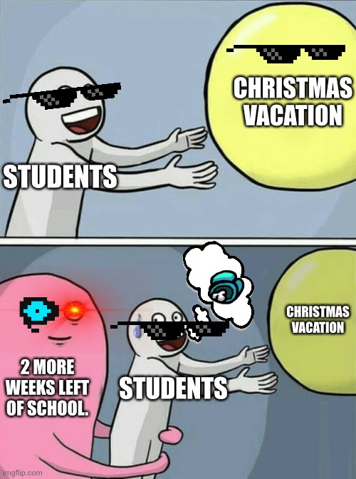 Running Away Balloon | CHRISTMAS VACATION; STUDENTS; CHRISTMAS VACATION; 2 MORE WEEKS LEFT OF SCHOOL. STUDENTS | image tagged in memes,running away balloon | made w/ Imgflip meme maker