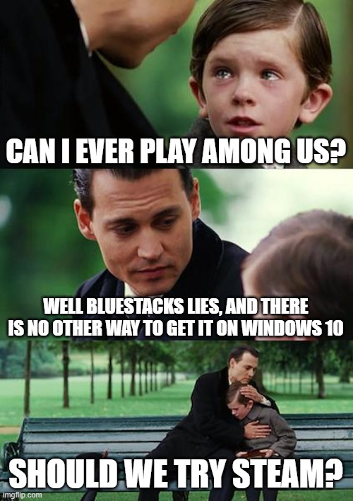 Finding Neverland Meme | CAN I EVER PLAY AMONG US? WELL BLUESTACKS LIES, AND THERE IS NO OTHER WAY TO GET IT ON WINDOWS 10; SHOULD WE TRY STEAM? | image tagged in memes,finding neverland | made w/ Imgflip meme maker