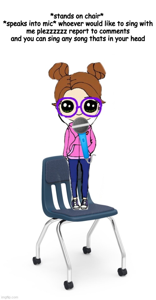 *stands on chair* 
*speaks into mic* whoever would like to sing with me plezzzzzz report to comments and you can sing any song thats in your head; 🎤 | image tagged in blank white template | made w/ Imgflip meme maker