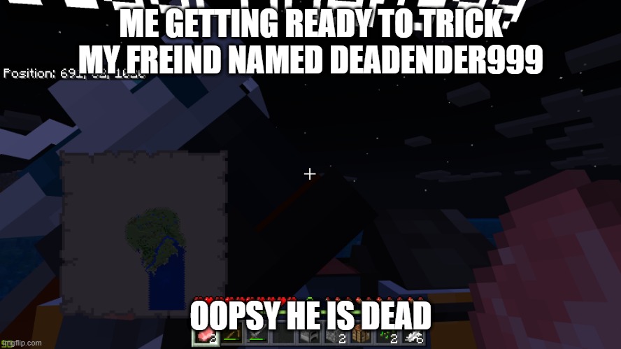 the worst best killer ever | ME GETTING READY TO TRICK MY FREIND NAMED DEADENDER999; OOPSY HE IS DEAD | image tagged in minecraft | made w/ Imgflip meme maker