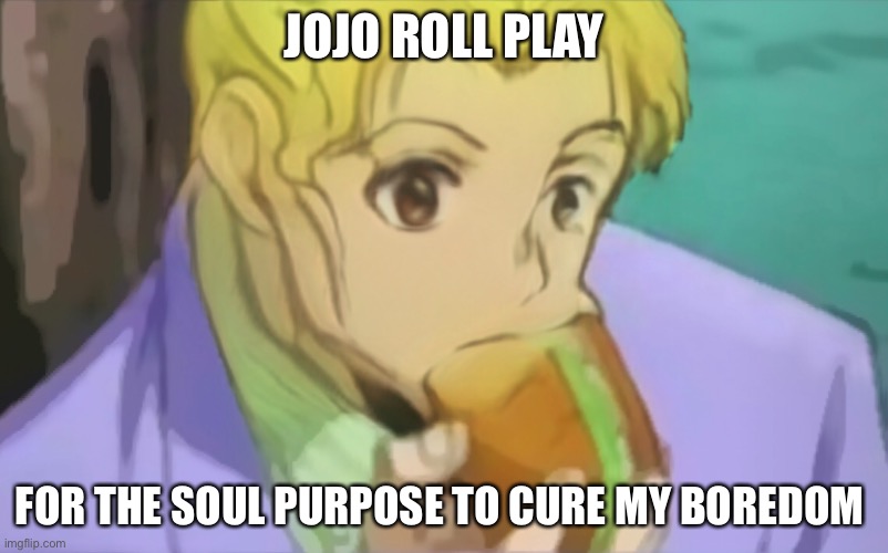 JOJO ROLL PLAY; FOR THE SOUL PURPOSE TO CURE MY BOREDOM | made w/ Imgflip meme maker
