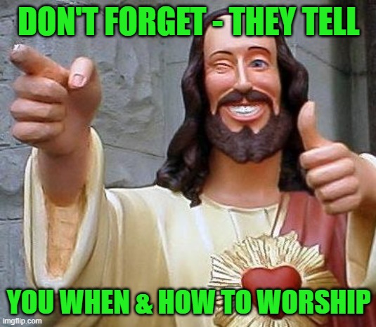 Jesus thanks you | DON'T FORGET - THEY TELL YOU WHEN & HOW TO WORSHIP | image tagged in jesus thanks you | made w/ Imgflip meme maker