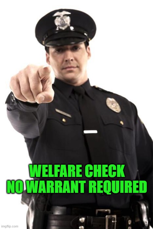 Police | WELFARE CHECK NO WARRANT REQUIRED | image tagged in police | made w/ Imgflip meme maker