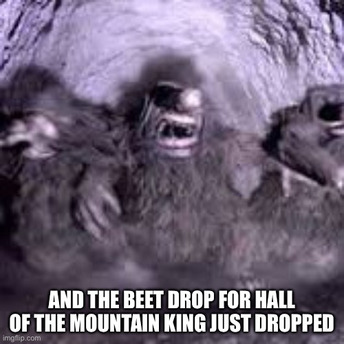 Mountain king | AND THE BEET DROP FOR HALL OF THE MOUNTAIN KING JUST DROPPED | image tagged in mountain king | made w/ Imgflip meme maker