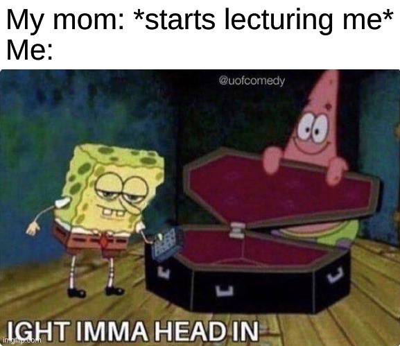 My mom: *starts lecturing me*
Me: | made w/ Imgflip meme maker