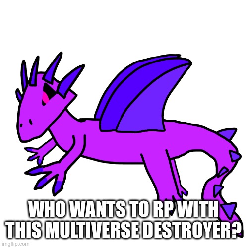 So yeah, they won’t actually do it because they would be lonely and it likes causing chaos | WHO WANTS TO RP WITH THIS MULTIVERSE DESTROYER? | made w/ Imgflip meme maker