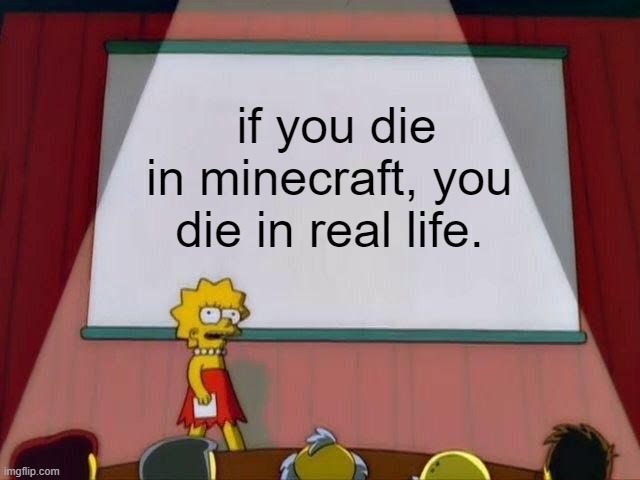 lol | if you die in minecraft, you die in real life. | image tagged in lisa simpson's presentation | made w/ Imgflip meme maker